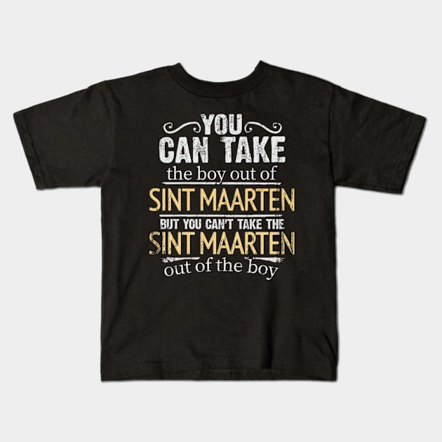 You Can Take The Boy Out Of Sint Maarten But You Cant Take The Sint Maarten Out Of The Boy - Gift for Sint Maartener With Roots From Sint Maarten Kids T-Shirt by Country Flags